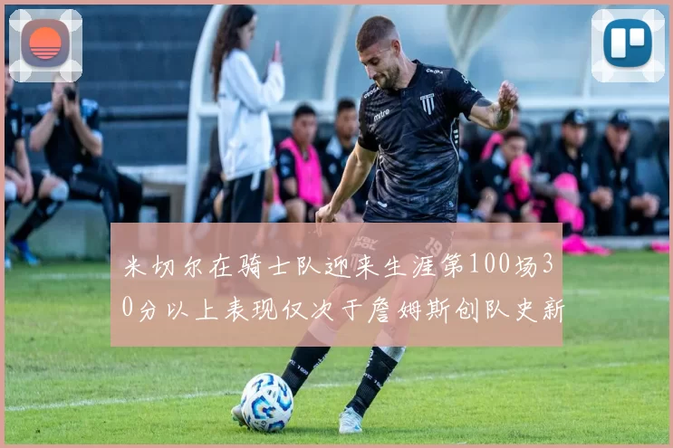 米切尔在骑士队迎来生涯第100场30分以上表现仅次于詹姆斯创队史新纪录