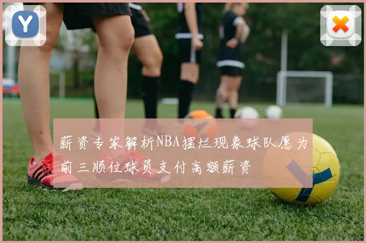 薪资专家解析NBA摆烂现象球队愿为前三顺位球员支付高额薪资