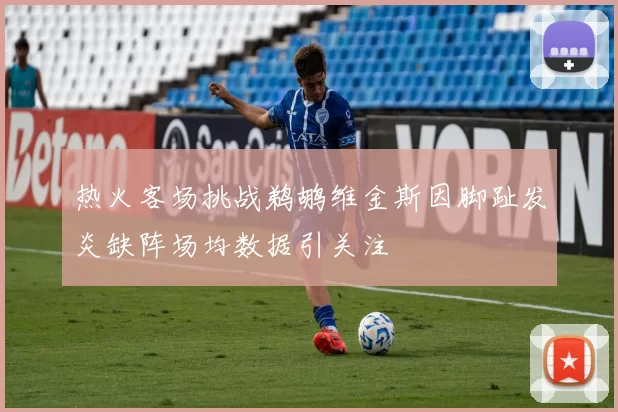 热火客场挑战鹈鹕维金斯因脚趾发炎缺阵场均数据引关注