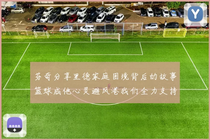 芬奇分享里德家庭困境背后的故事篮球成他心灵避风港我们全力支持与陪伴