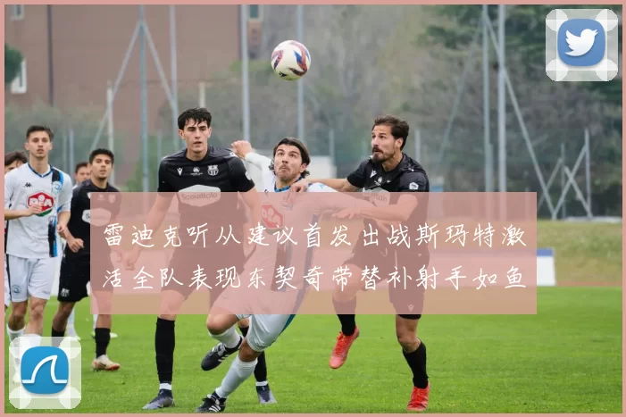 雷迪克听从建议首发出战斯玛特激活全队表现东契奇带替补射手如鱼得水
