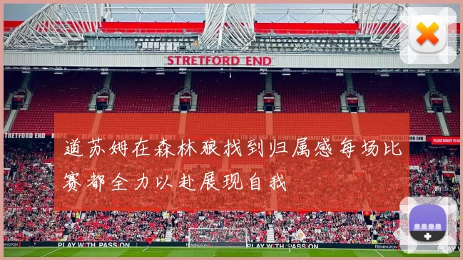 道苏姆在森林狼找到归属感每场比赛都全力以赴展现自我
