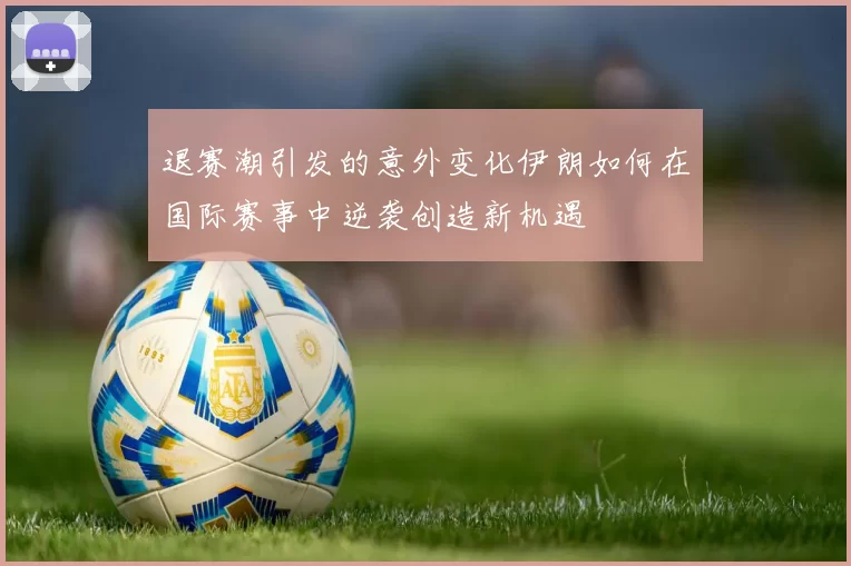 退赛潮引发的意外变化伊朗如何在国际赛事中逆袭创造新机遇