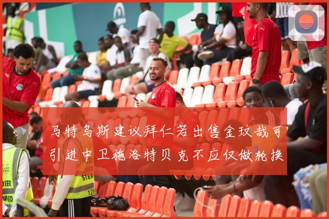 马特乌斯建议拜仁若出售金玟哉可引进中卫施洛特贝克不应仅做轮换球员