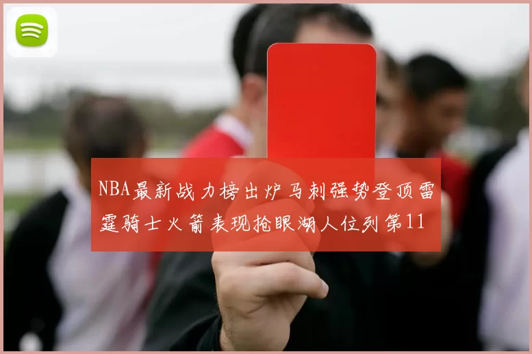 NBA最新战力榜出炉马刺强势登顶雷霆骑士火箭表现抢眼湖人位列第11